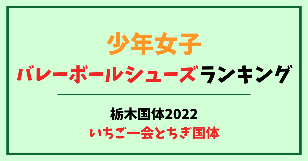 少年女子バレーボールシューズランキング　栃木国体2022　いちご一会とちぎ国体